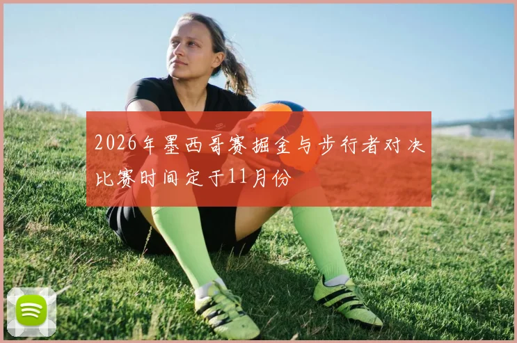 2026年墨西哥赛掘金与步行者对决比赛时间定于11月份