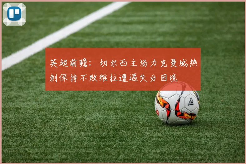 英超前瞻：切尔西主场力克曼城热刺保持不败维拉遭遇失分困境