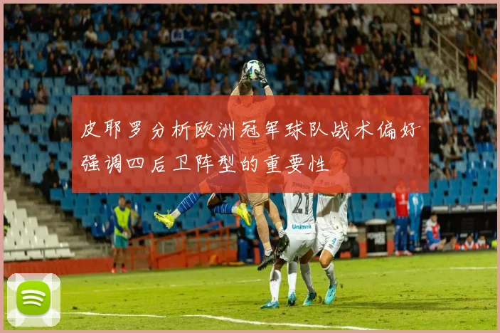 皮耶罗分析欧洲冠军球队战术偏好强调四后卫阵型的重要性
