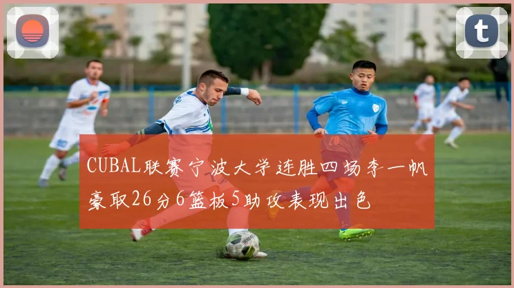 CUBAL联赛宁波大学连胜四场李一帆豪取26分6篮板5助攻表现出色