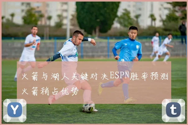 火箭与湖人关键对决ESPN胜率预测火箭稍占优势