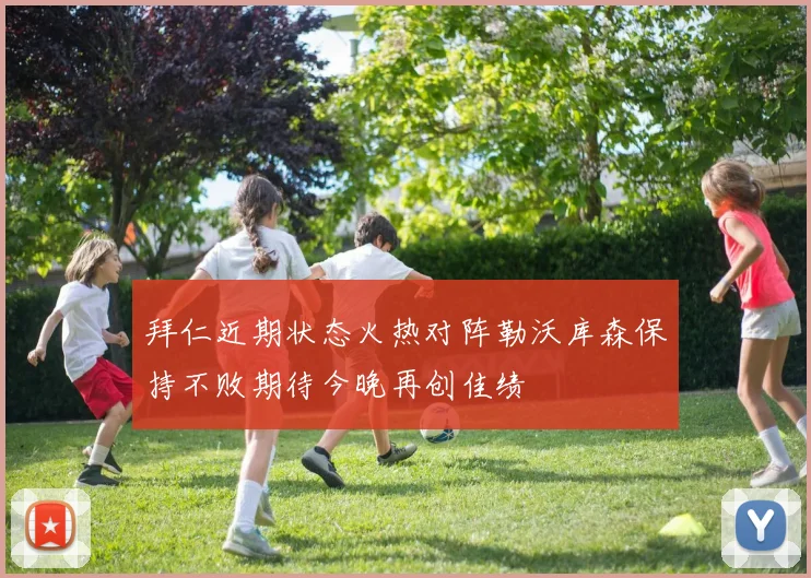 拜仁近期状态火热对阵勒沃库森保持不败期待今晚再创佳绩