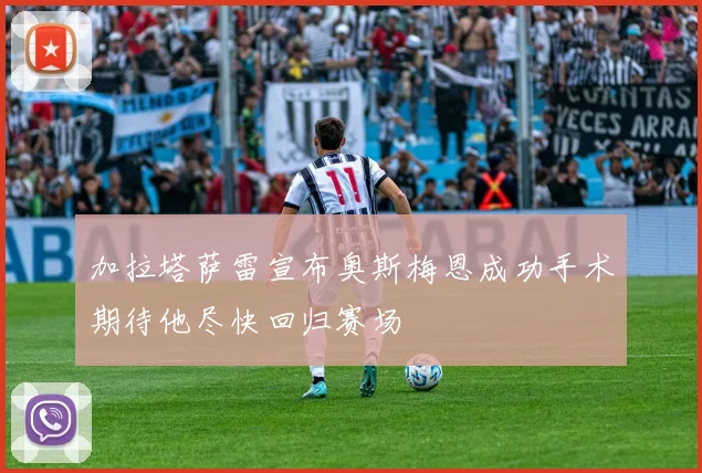 加拉塔萨雷宣布奥斯梅恩成功手术期待他尽快回归赛场